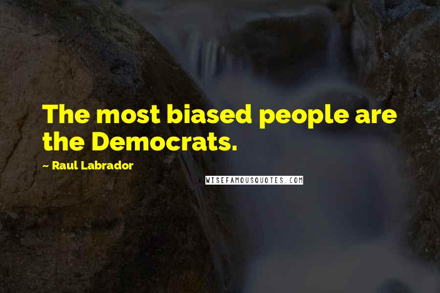 Raul Labrador Quotes: The most biased people are the Democrats.