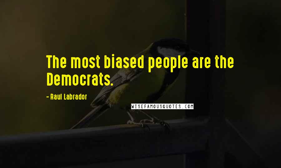 Raul Labrador Quotes: The most biased people are the Democrats.