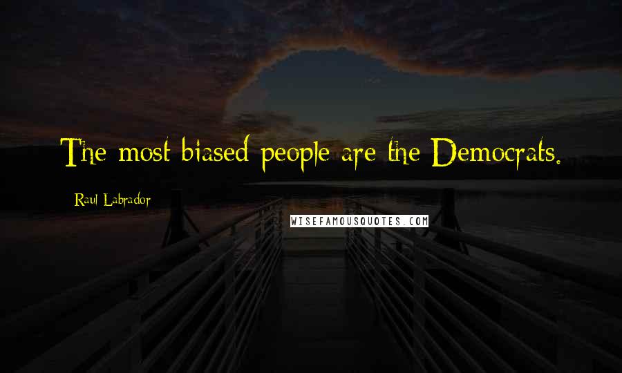 Raul Labrador Quotes: The most biased people are the Democrats.