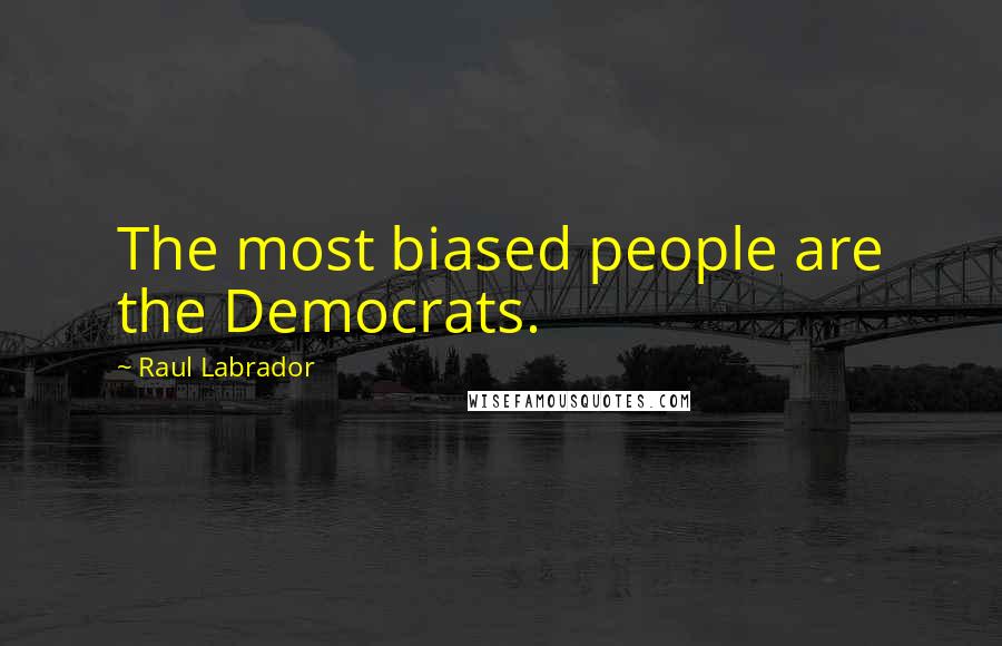 Raul Labrador Quotes: The most biased people are the Democrats.