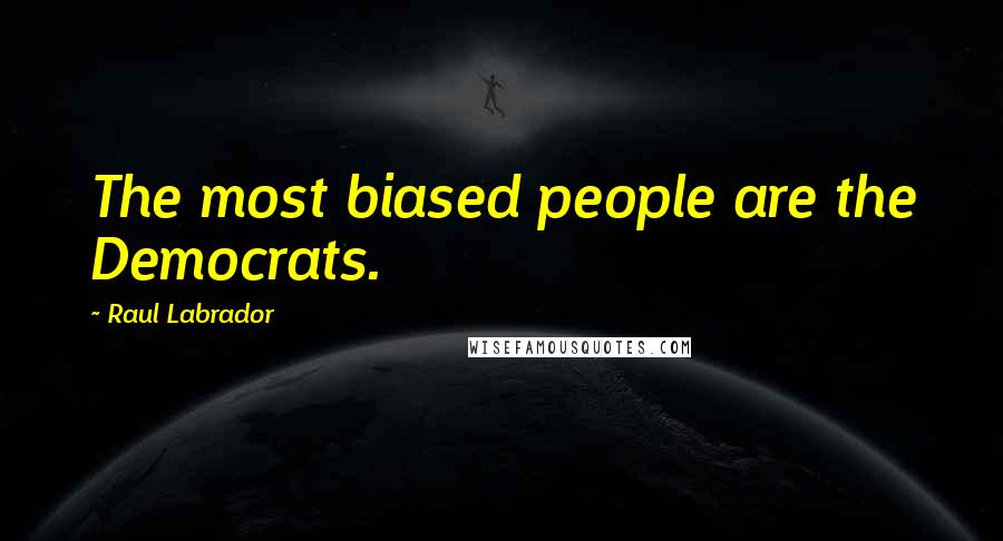 Raul Labrador Quotes: The most biased people are the Democrats.
