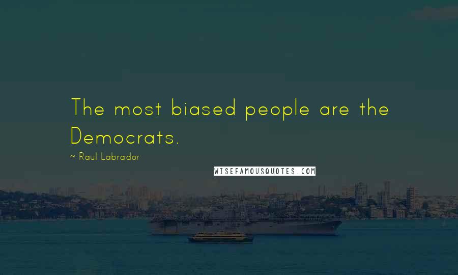 Raul Labrador Quotes: The most biased people are the Democrats.