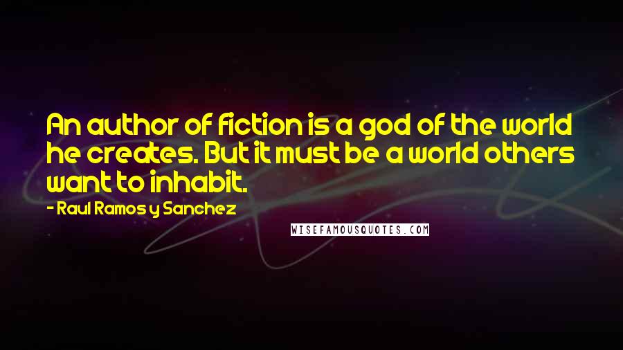 Raul Ramos Y Sanchez Quotes: An author of fiction is a god of the world he creates. But it must be a world others want to inhabit.