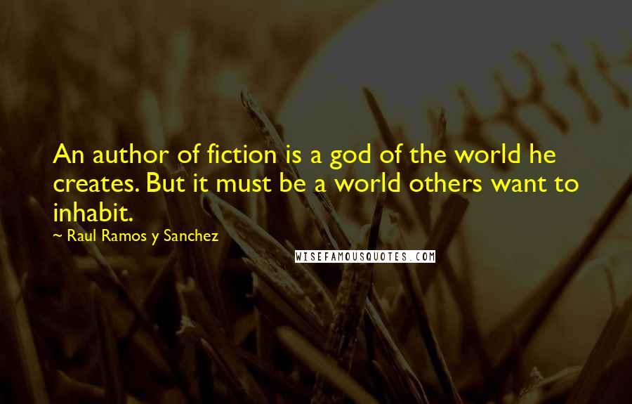 Raul Ramos Y Sanchez Quotes: An author of fiction is a god of the world he creates. But it must be a world others want to inhabit.