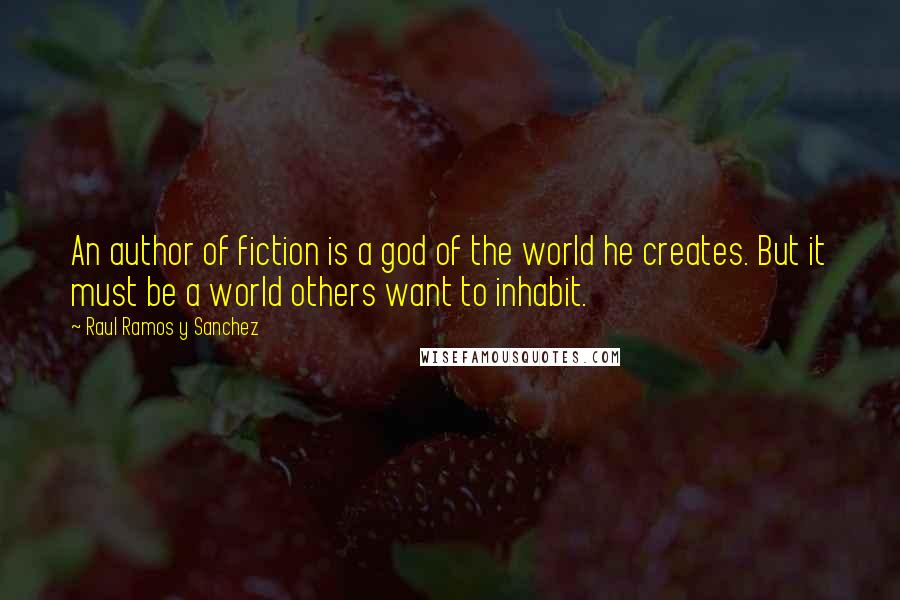 Raul Ramos Y Sanchez Quotes: An author of fiction is a god of the world he creates. But it must be a world others want to inhabit.