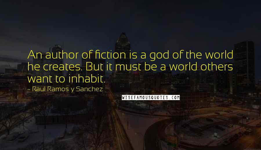 Raul Ramos Y Sanchez Quotes: An author of fiction is a god of the world he creates. But it must be a world others want to inhabit.