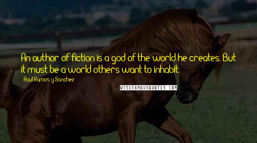 Raul Ramos Y Sanchez Quotes: An author of fiction is a god of the world he creates. But it must be a world others want to inhabit.