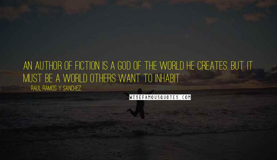 Raul Ramos Y Sanchez Quotes: An author of fiction is a god of the world he creates. But it must be a world others want to inhabit.