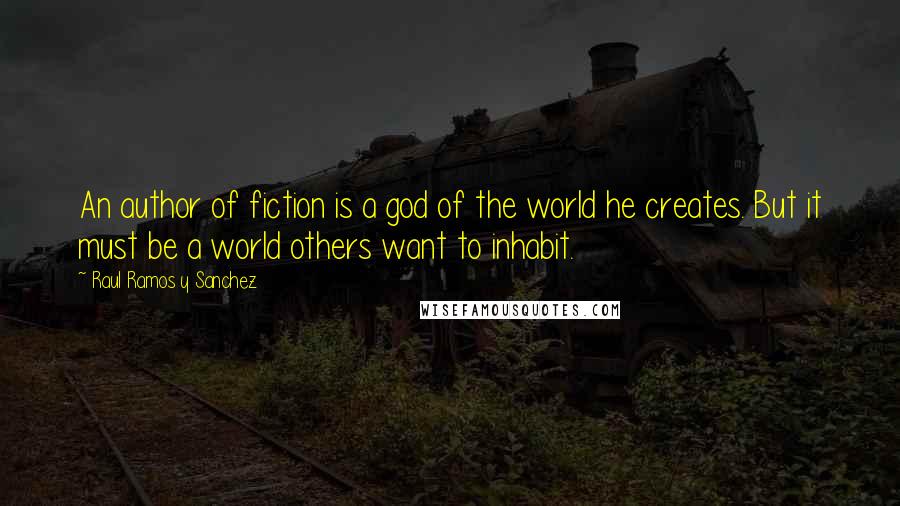 Raul Ramos Y Sanchez Quotes: An author of fiction is a god of the world he creates. But it must be a world others want to inhabit.