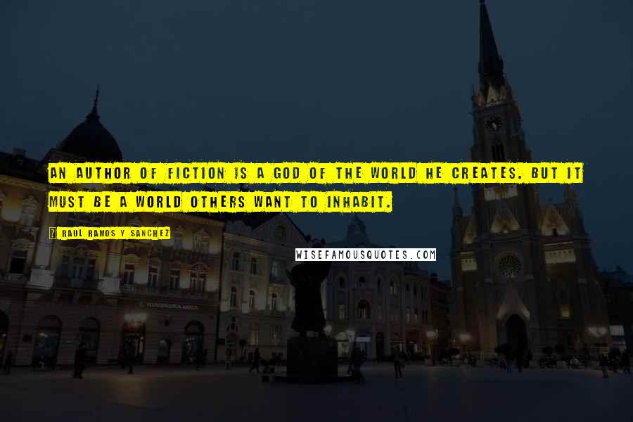 Raul Ramos Y Sanchez Quotes: An author of fiction is a god of the world he creates. But it must be a world others want to inhabit.