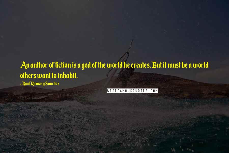 Raul Ramos Y Sanchez Quotes: An author of fiction is a god of the world he creates. But it must be a world others want to inhabit.