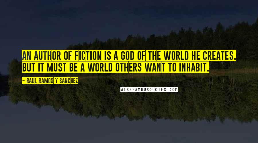 Raul Ramos Y Sanchez Quotes: An author of fiction is a god of the world he creates. But it must be a world others want to inhabit.