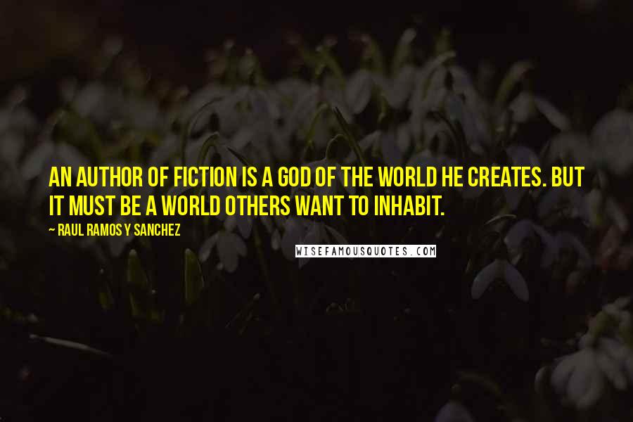 Raul Ramos Y Sanchez Quotes: An author of fiction is a god of the world he creates. But it must be a world others want to inhabit.