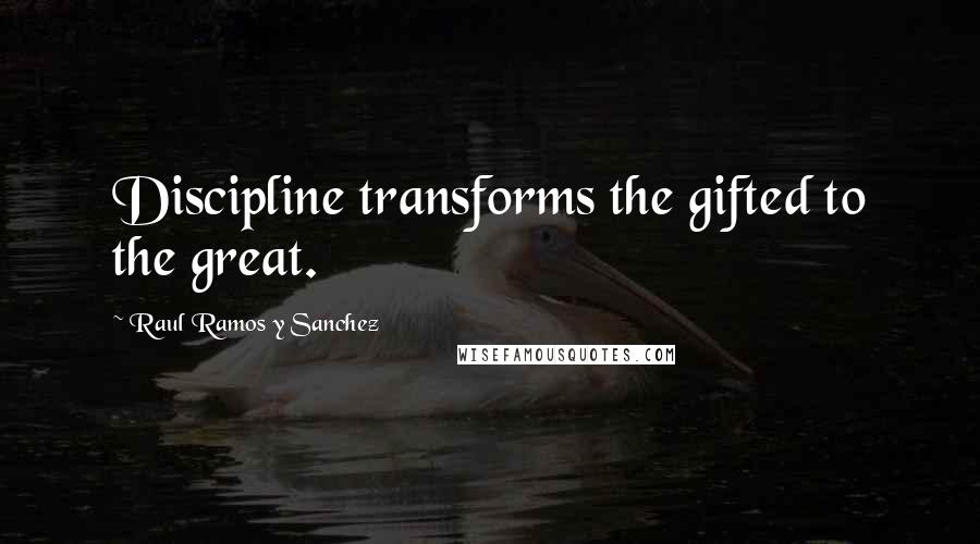 Raul Ramos Y Sanchez Quotes: Discipline transforms the gifted to the great.