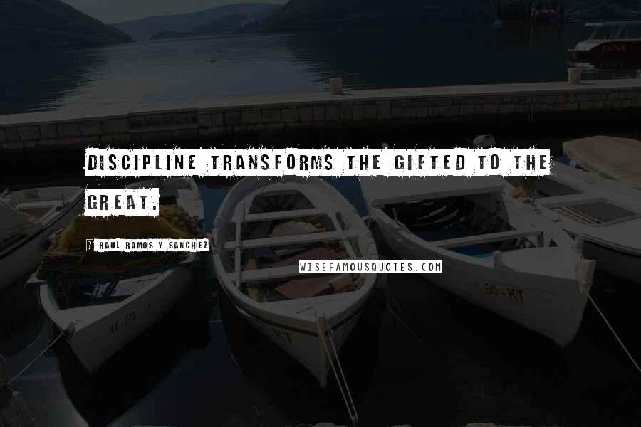 Raul Ramos Y Sanchez Quotes: Discipline transforms the gifted to the great.