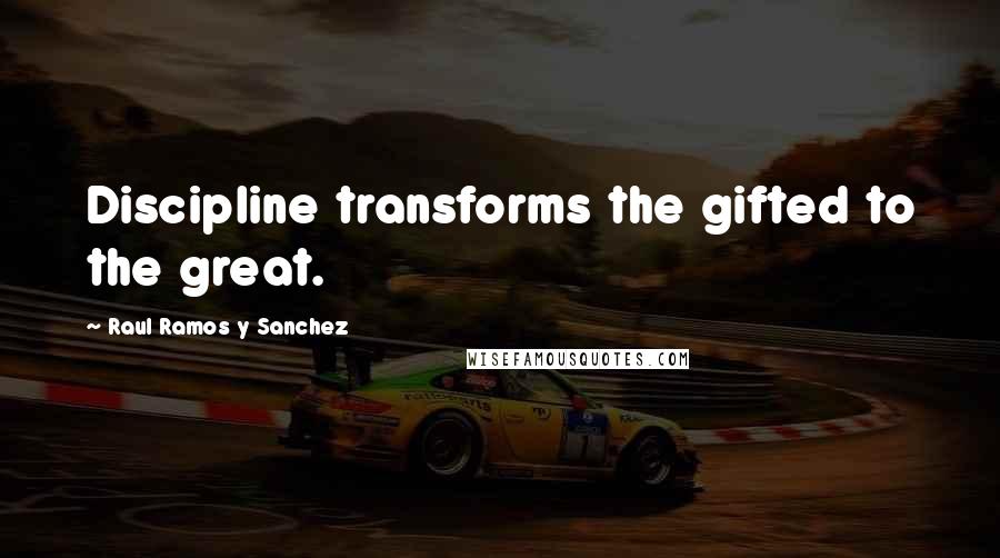 Raul Ramos Y Sanchez Quotes: Discipline transforms the gifted to the great.