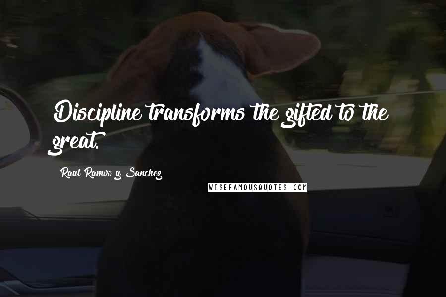 Raul Ramos Y Sanchez Quotes: Discipline transforms the gifted to the great.