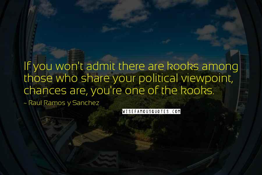 Raul Ramos Y Sanchez Quotes: If you won't admit there are kooks among those who share your political viewpoint, chances are, you're one of the kooks.