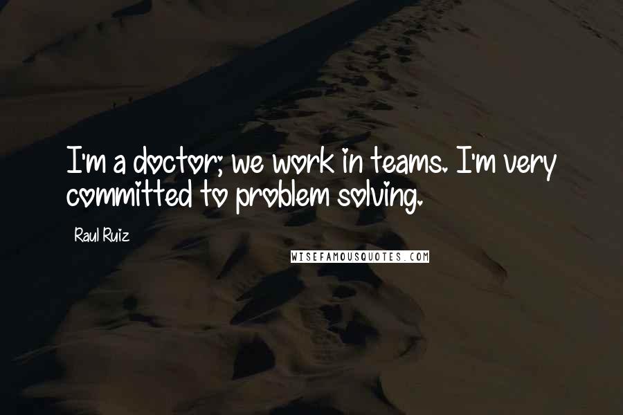 Raul Ruiz Quotes: I'm a doctor; we work in teams. I'm very committed to problem solving.