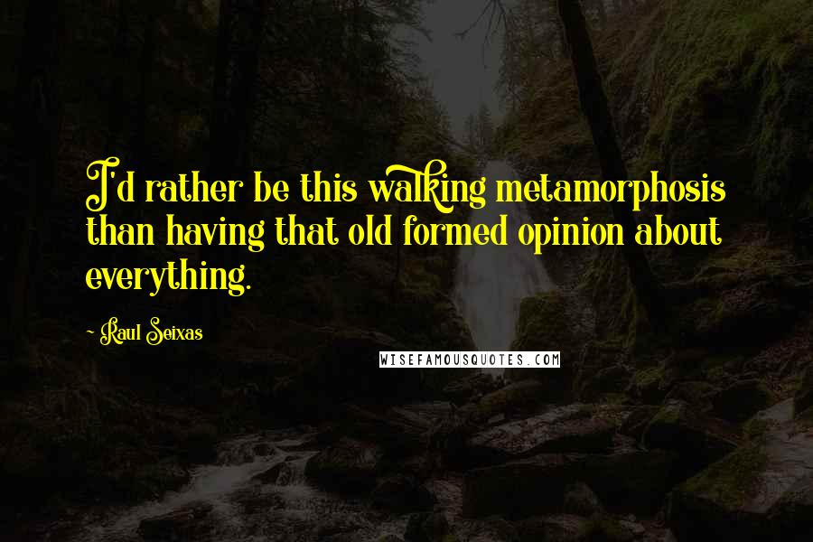 Raul Seixas Quotes: I'd rather be this walking metamorphosis than having that old formed opinion about everything.