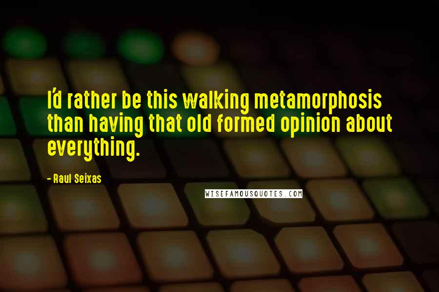 Raul Seixas Quotes: I'd rather be this walking metamorphosis than having that old formed opinion about everything.