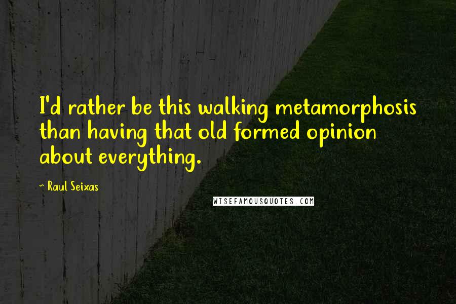 Raul Seixas Quotes: I'd rather be this walking metamorphosis than having that old formed opinion about everything.