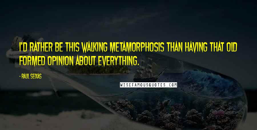 Raul Seixas Quotes: I'd rather be this walking metamorphosis than having that old formed opinion about everything.