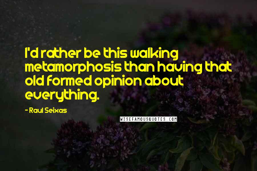 Raul Seixas Quotes: I'd rather be this walking metamorphosis than having that old formed opinion about everything.