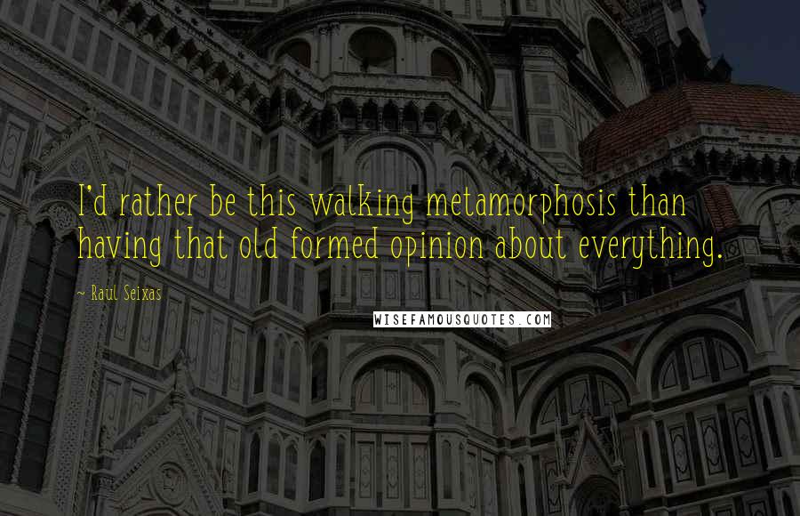 Raul Seixas Quotes: I'd rather be this walking metamorphosis than having that old formed opinion about everything.