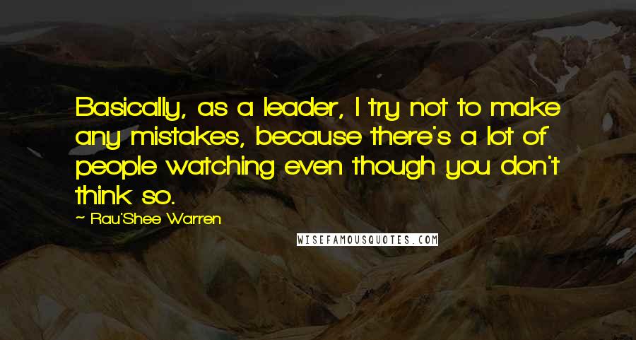 Rau'Shee Warren Quotes: Basically, as a leader, I try not to make any mistakes, because there's a lot of people watching even though you don't think so.