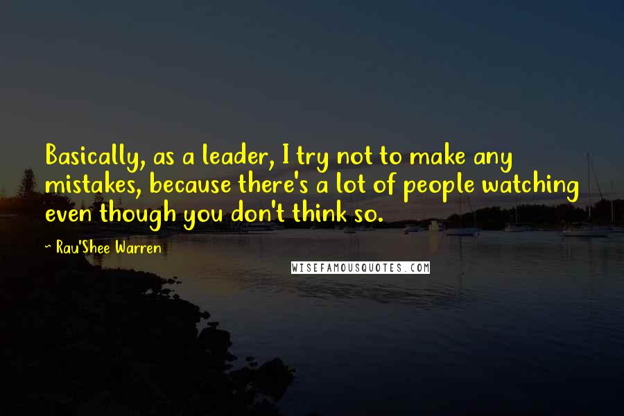 Rau'Shee Warren Quotes: Basically, as a leader, I try not to make any mistakes, because there's a lot of people watching even though you don't think so.