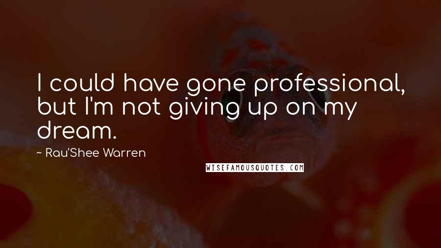 Rau'Shee Warren Quotes: I could have gone professional, but I'm not giving up on my dream.