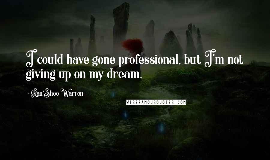 Rau'Shee Warren Quotes: I could have gone professional, but I'm not giving up on my dream.