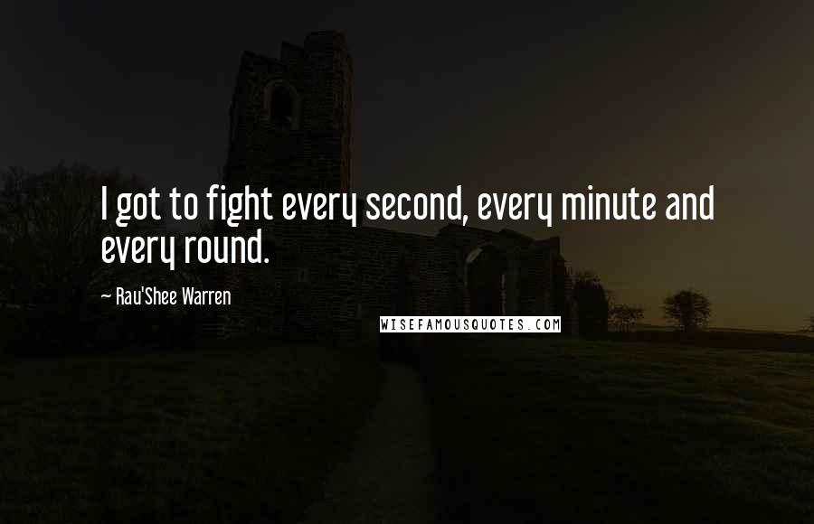 Rau'Shee Warren Quotes: I got to fight every second, every minute and every round.