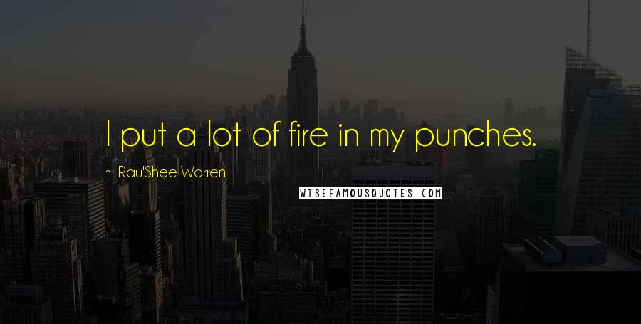 Rau'Shee Warren Quotes: I put a lot of fire in my punches.