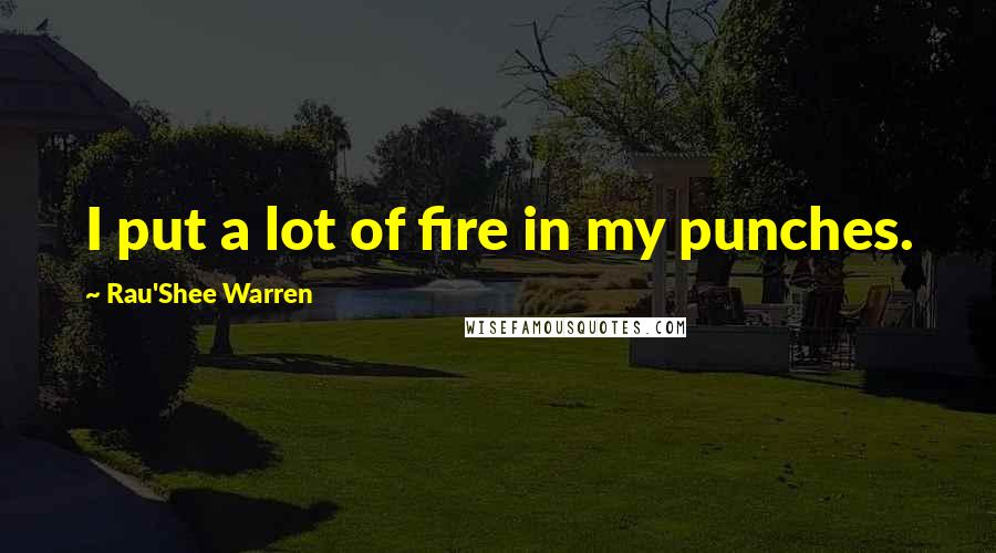 Rau'Shee Warren Quotes: I put a lot of fire in my punches.