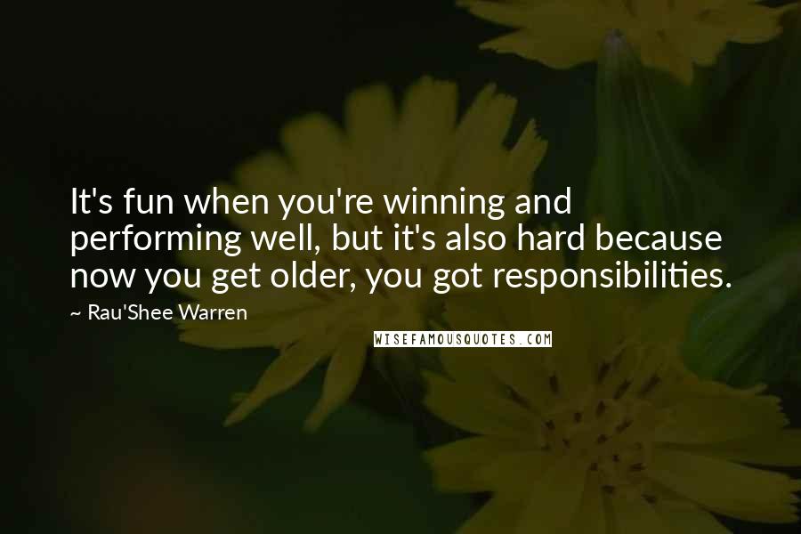 Rau'Shee Warren Quotes: It's fun when you're winning and performing well, but it's also hard because now you get older, you got responsibilities.