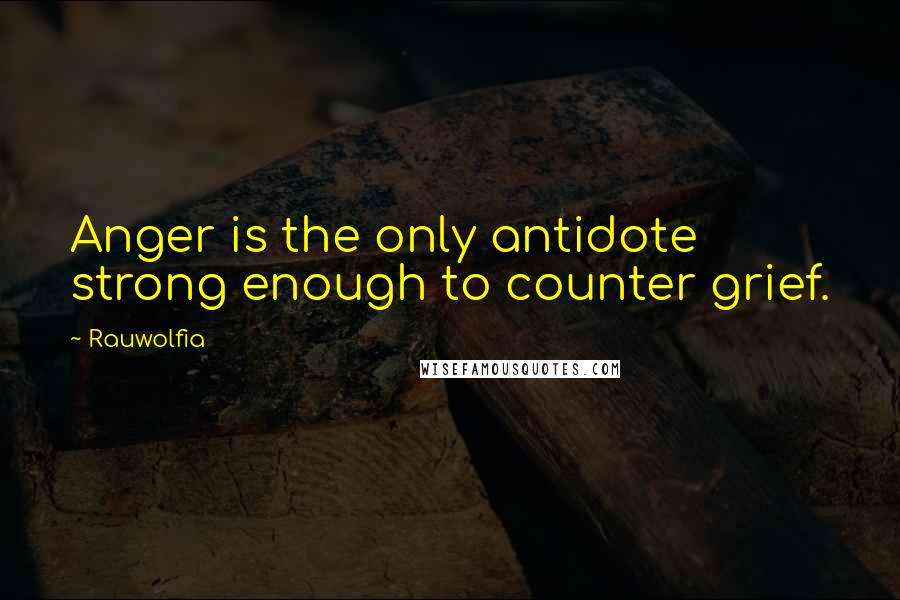 Rauwolfia Quotes: Anger is the only antidote strong enough to counter grief.