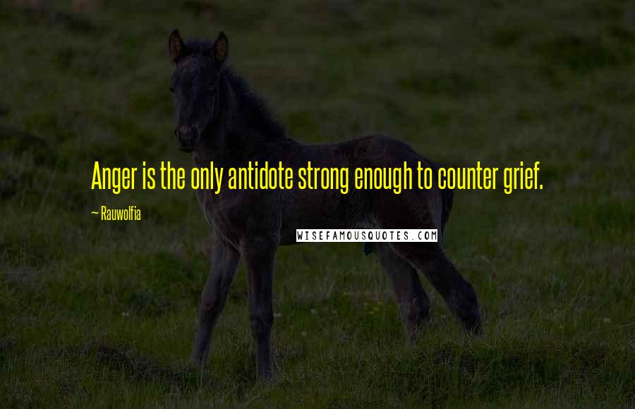 Rauwolfia Quotes: Anger is the only antidote strong enough to counter grief.