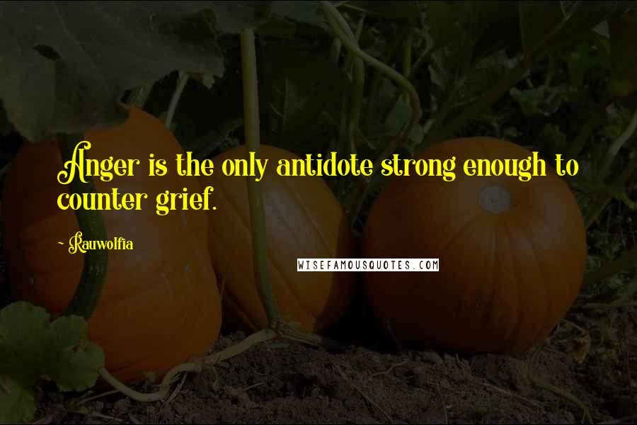 Rauwolfia Quotes: Anger is the only antidote strong enough to counter grief.