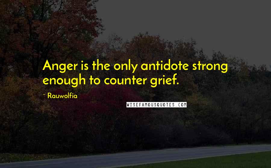 Rauwolfia Quotes: Anger is the only antidote strong enough to counter grief.