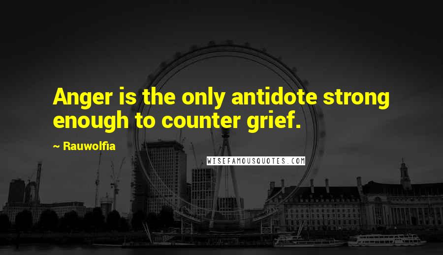 Rauwolfia Quotes: Anger is the only antidote strong enough to counter grief.