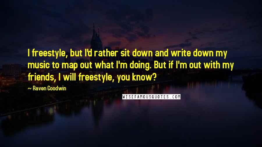 Raven Goodwin Quotes: I freestyle, but I'd rather sit down and write down my music to map out what I'm doing. But if I'm out with my friends, I will freestyle, you know?