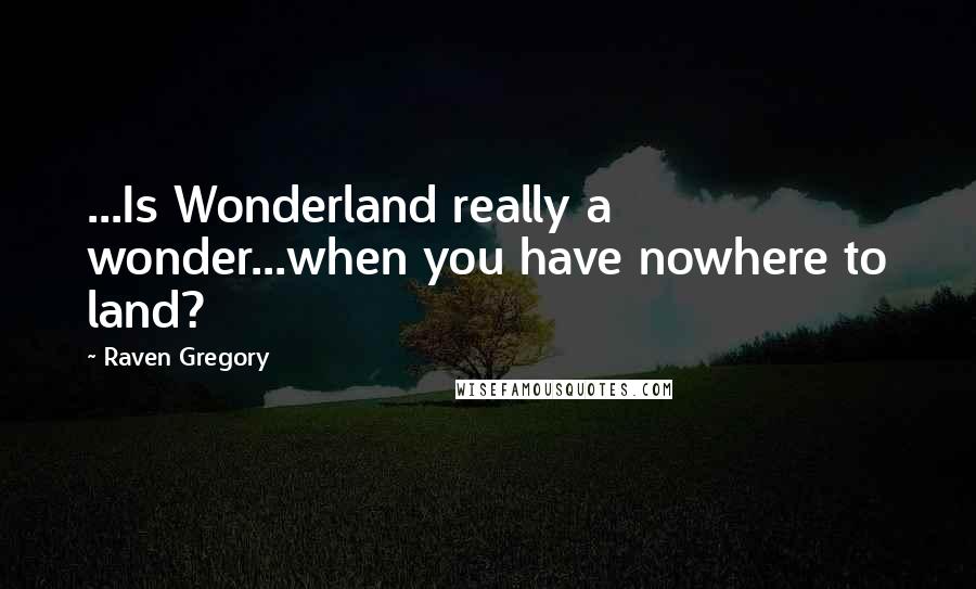 Raven Gregory Quotes: ...Is Wonderland really a wonder...when you have nowhere to land?