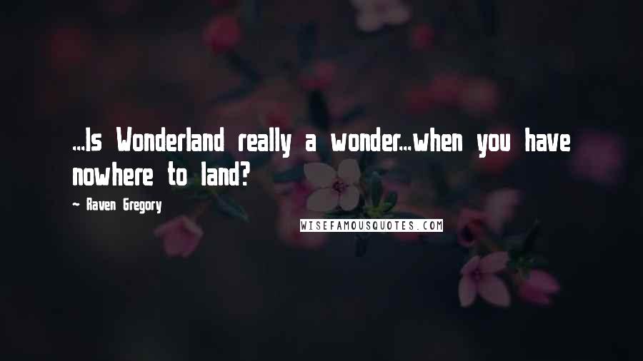 Raven Gregory Quotes: ...Is Wonderland really a wonder...when you have nowhere to land?