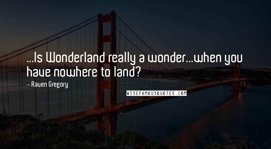 Raven Gregory Quotes: ...Is Wonderland really a wonder...when you have nowhere to land?