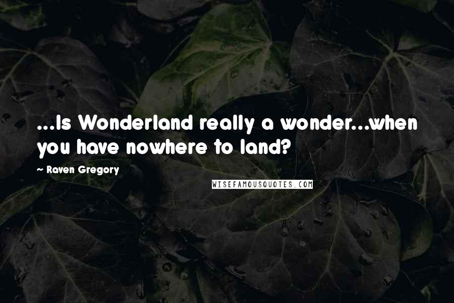 Raven Gregory Quotes: ...Is Wonderland really a wonder...when you have nowhere to land?