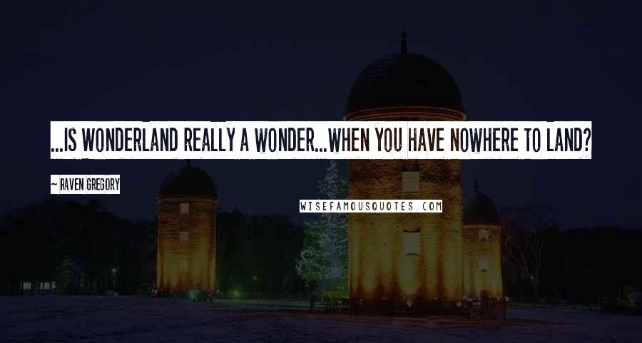 Raven Gregory Quotes: ...Is Wonderland really a wonder...when you have nowhere to land?