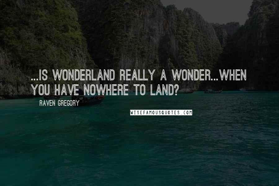 Raven Gregory Quotes: ...Is Wonderland really a wonder...when you have nowhere to land?