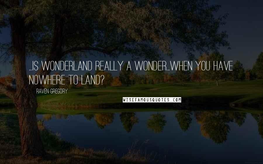 Raven Gregory Quotes: ...Is Wonderland really a wonder...when you have nowhere to land?